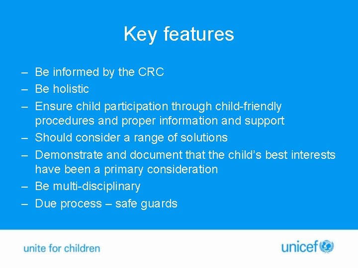 Key features – Be informed by the CRC – Be holistic – Ensure child