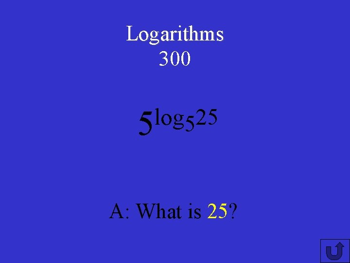 Logarithms 300 log 25 5 5 A: What is 25? 