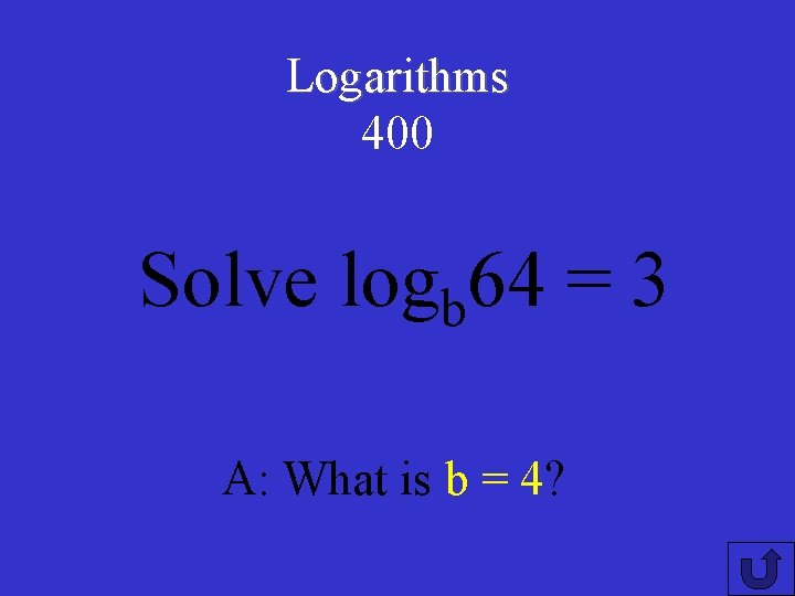 Logarithms 400 Solve logb 64 = 3 A: What is b = 4? 