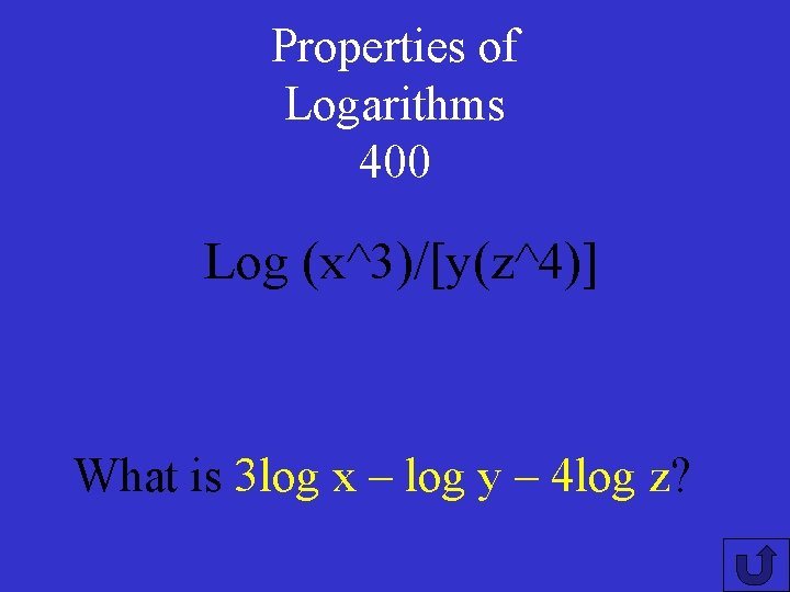 Properties of Logarithms 400 Log (x^3)/[y(z^4)] What is 3 log x – log y