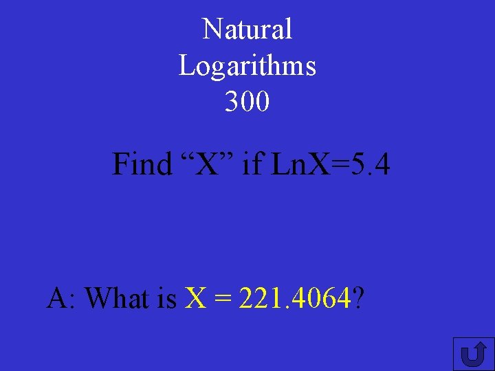 Natural Logarithms 300 Find “X” if Ln. X=5. 4 A: What is X =