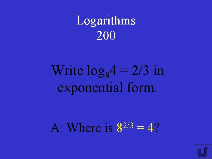 Logarithms 200 Write log 84 = 2/3 in exponential form. A: Where is 2/3
