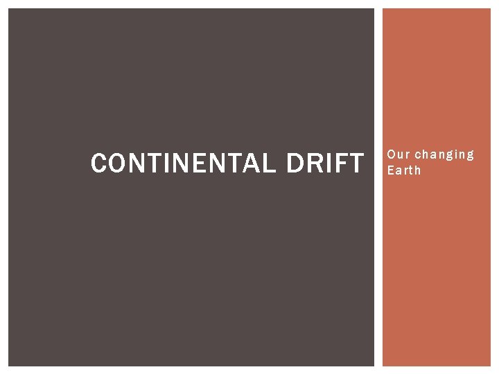 CONTINENTAL DRIFT Our changing Earth 