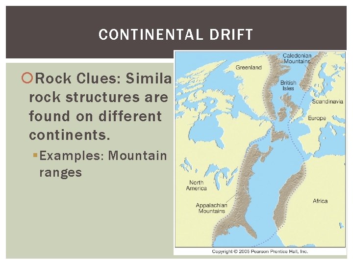 CONTINENTAL DRIFT Rock Clues: Similar rock structures are found on different continents. § Examples: