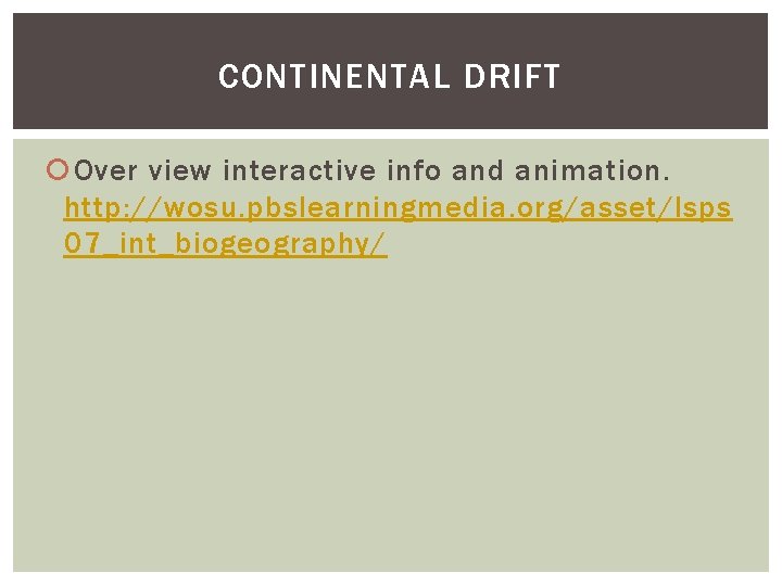 CONTINENTAL DRIFT Over view interactive info and animation. http: //wosu. pbslearningmedia. org/asset/lsps 07_int_biogeography/ 