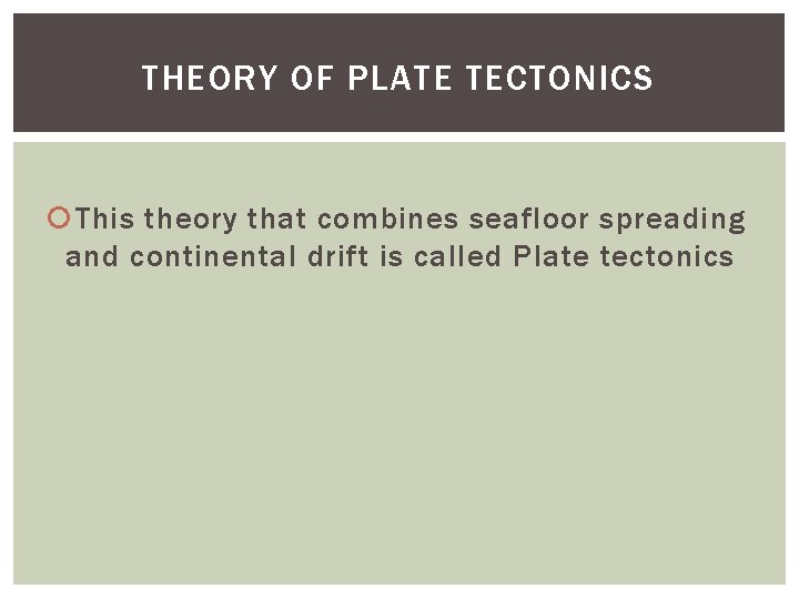 THEORY OF PLATE TECTONICS This theory that combines seafloor spreading and continental drift is