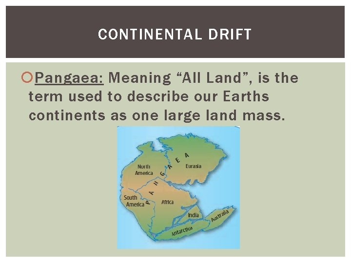 CONTINENTAL DRIFT Pangaea: Meaning “All Land”, is the term used to describe our Earths