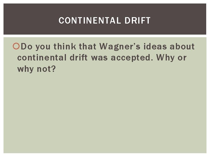 CONTINENTAL DRIFT Do you think that Wagner’s ideas about continental drift was accepted. Why