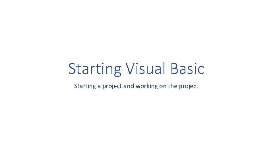 Starting Visual Basic Starting a project and working on the project 