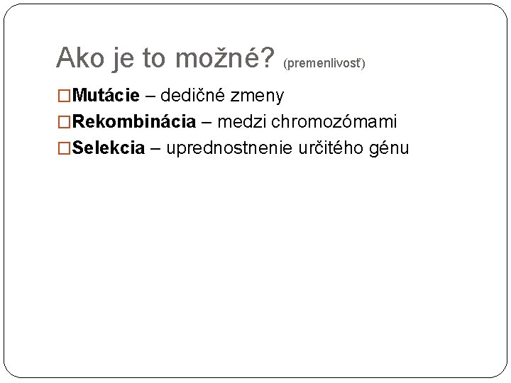 Ako je to možné? (premenlivosť) �Mutácie – dedičné zmeny �Rekombinácia – medzi chromozómami �Selekcia