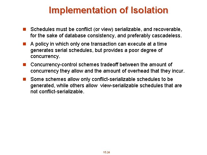 Implementation of Isolation n Schedules must be conflict (or view) serializable, and recoverable, for