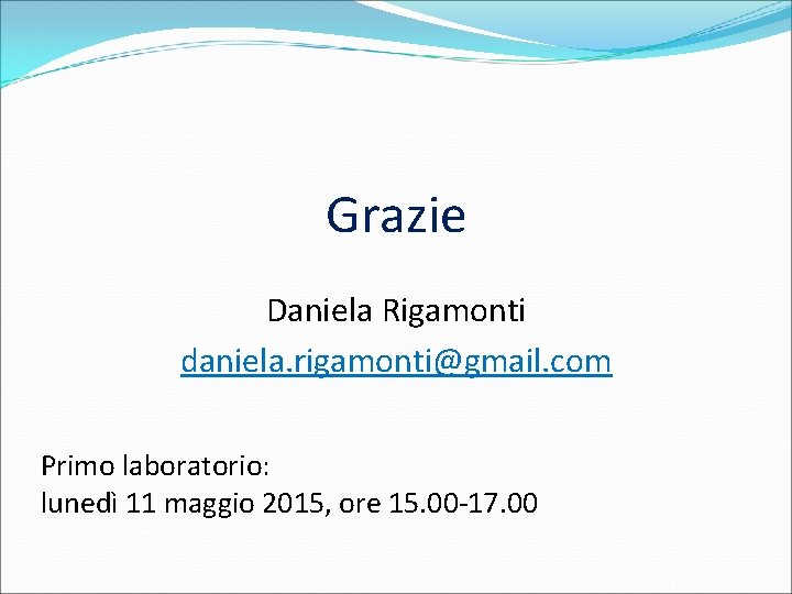 Grazie Daniela Rigamonti daniela. rigamonti@gmail. com Primo laboratorio: lunedì 11 maggio 2015, ore 15.