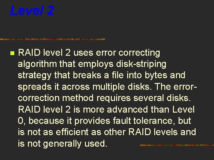 Level 2 n RAID level 2 uses error correcting algorithm that employs disk-striping strategy