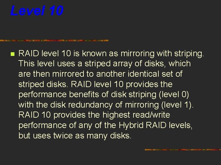 Level 10 n RAID level 10 is known as mirroring with striping. This level
