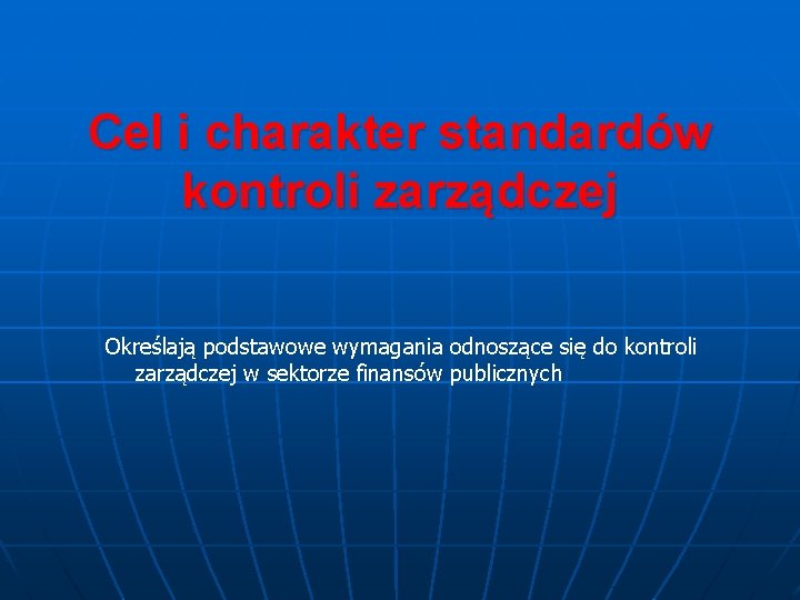 Cel i charakter standardów kontroli zarządczej Określają podstawowe wymagania odnoszące się do kontroli zarządczej