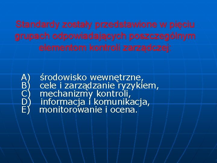 Standardy zostały przedstawione w pięciu grupach odpowiadających poszczególnym elementom kontroli zarządczej: A) B) C)