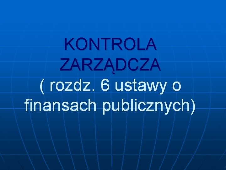 KONTROLA ZARZĄDCZA ( rozdz. 6 ustawy o finansach publicznych) 