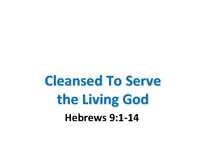 Cleansed To Serve the Living God Hebrews 9: 1 -14 