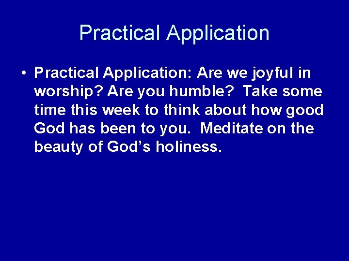 Practical Application • Practical Application: Are we joyful in worship? Are you humble? Take