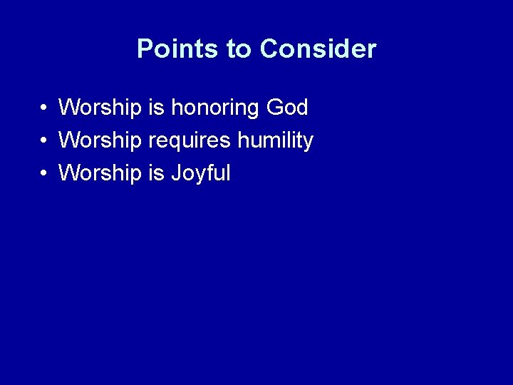 Points to Consider • Worship is honoring God • Worship requires humility • Worship