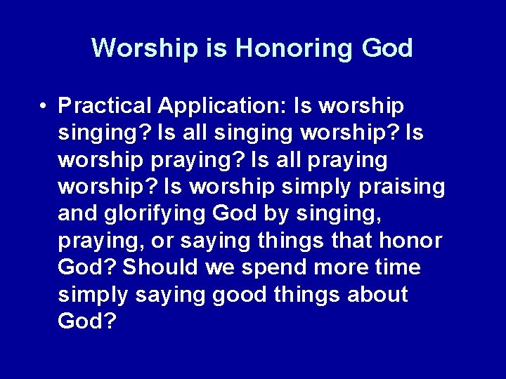 Worship is Honoring God • Practical Application: Is worship singing? Is all singing worship?
