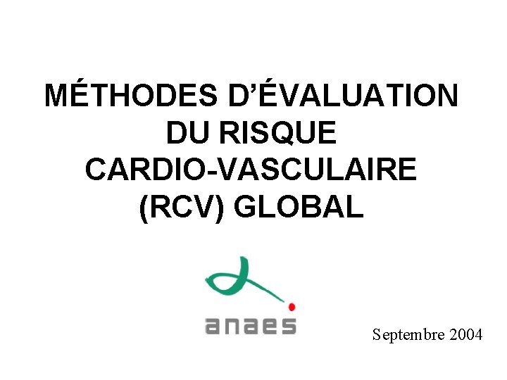 MÉTHODES D’ÉVALUATION DU RISQUE CARDIO-VASCULAIRE (RCV) GLOBAL Septembre 2004 