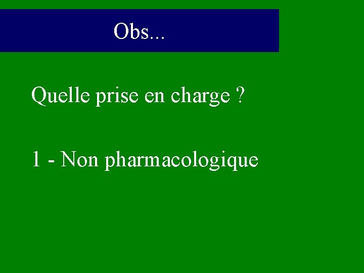 Obs. . . Quelle prise en charge ? 1 - Non pharmacologique 