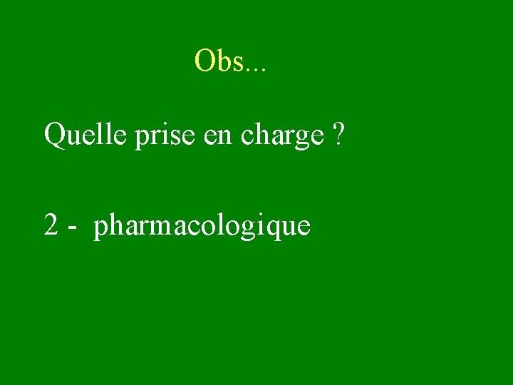 Obs. . . Quelle prise en charge ? 2 - pharmacologique 