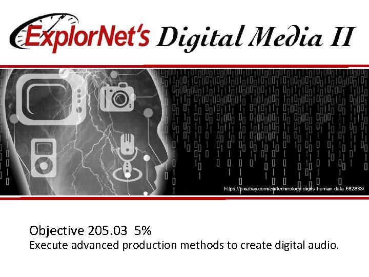 Objective 205. 03 5% Execute advanced production methods to create digital audio. 