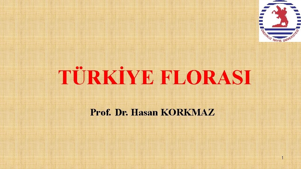 TÜRKİYE FLORASI Prof. Dr Hasan KORKMAZ 1 