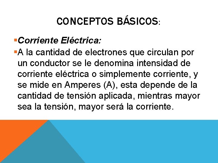 CONCEPTOS BÁSICOS: §Corriente Eléctrica: §A la cantidad de electrones que circulan por un conductor