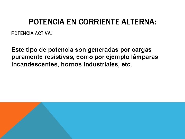 POTENCIA EN CORRIENTE ALTERNA: POTENCIA ACTIVA: Este tipo de potencia son generadas por cargas