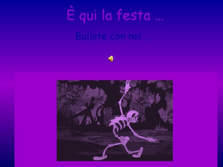 È qui la festa … Ballate con noi … 