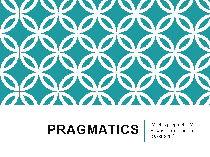 PRAGMATICS What is pragmatics? How is it useful in the classroom? 