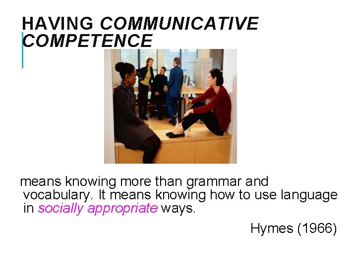 HAVING COMMUNICATIVE COMPETENCE means knowing more than grammar and vocabulary. It means knowing how