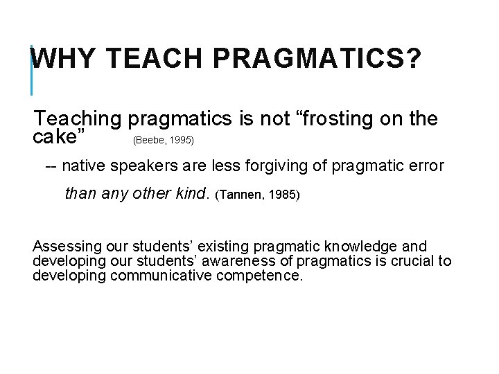 WHY TEACH PRAGMATICS? Teaching pragmatics is not “frosting on the cake” (Beebe, 1995) --