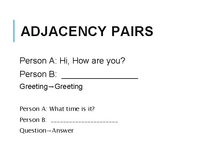 ADJACENCY PAIRS Person A: Hi, How are you? Person B: ________ Greeting→Greeting Person A: