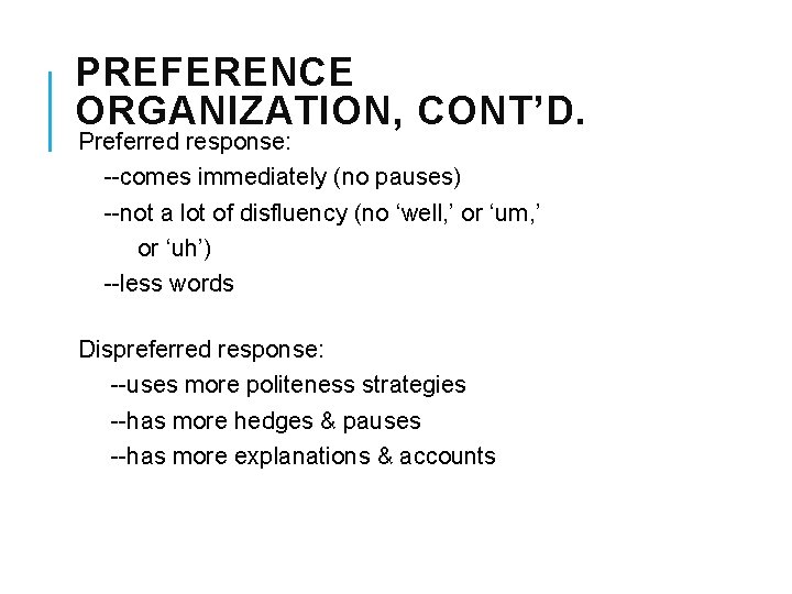 PREFERENCE ORGANIZATION, CONT’D. Preferred response: --comes immediately (no pauses) --not a lot of disfluency