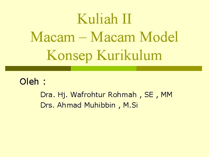 Kuliah II Macam – Macam Model Konsep Kurikulum Oleh : Dra. Hj. Wafrohtur Rohmah