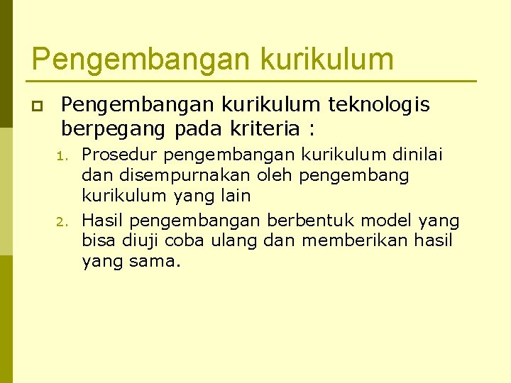 Pengembangan kurikulum p Pengembangan kurikulum teknologis berpegang pada kriteria : 1. 2. Prosedur pengembangan