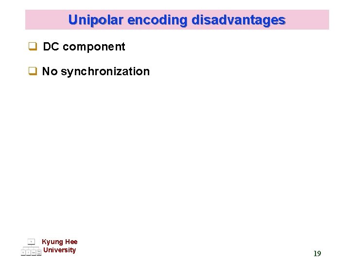 Unipolar encoding disadvantages q DC component q No synchronization Kyung Hee University 19 