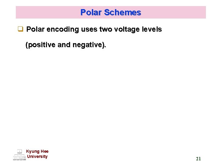 Polar Schemes q Polar encoding uses two voltage levels (positive and negative). Kyung Hee