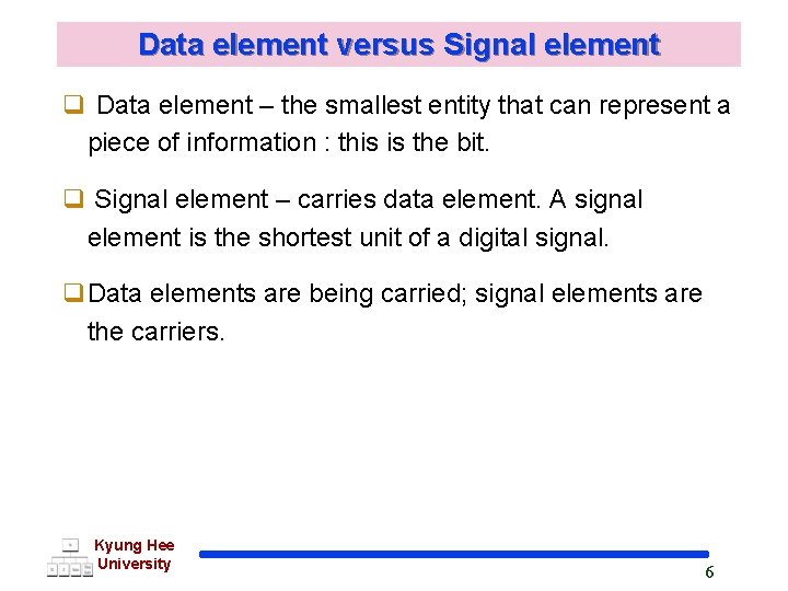 Data element versus Signal element q Data element – the smallest entity that can