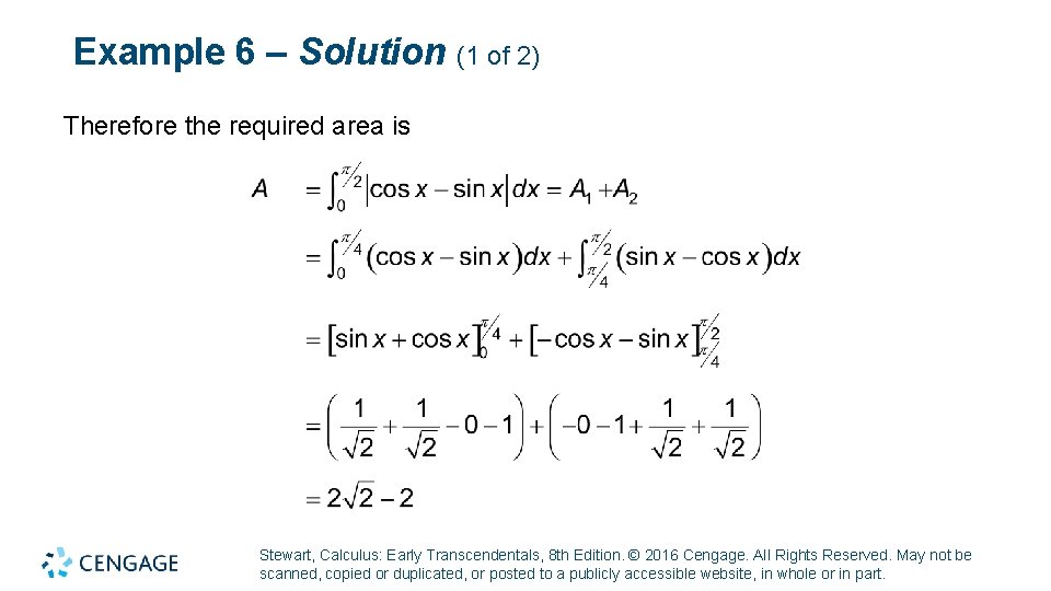 Example 6 – Solution (1 of 2) Therefore the required area is Stewart, Calculus: