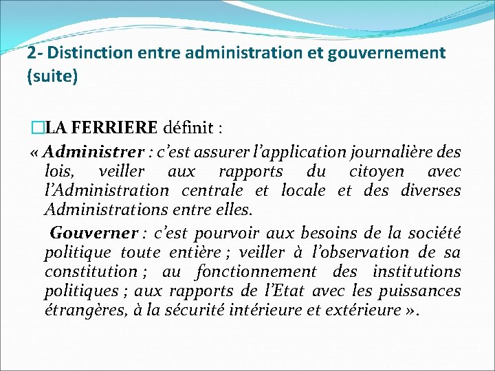 2 - Distinction entre administration et gouvernement (suite) �LA FERRIERE définit : « Administrer