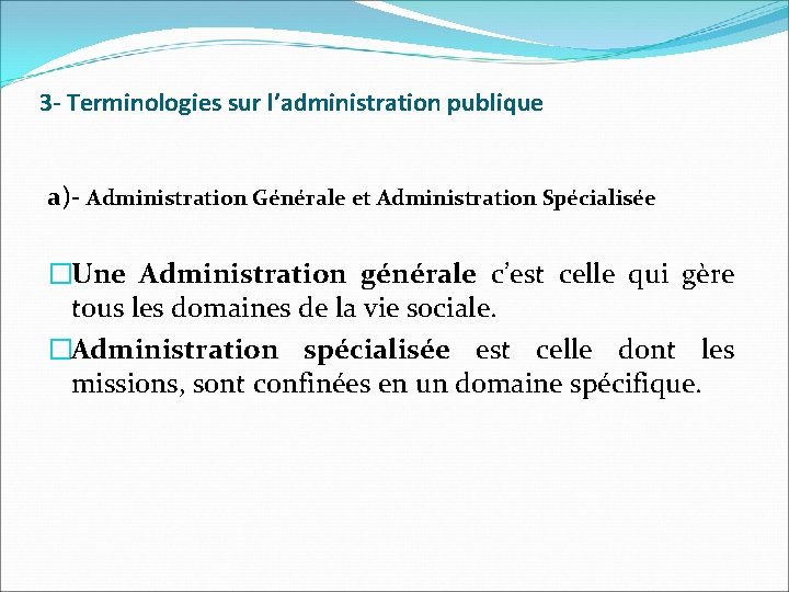 3 - Terminologies sur l’administration publique a)- Administration Générale et Administration Spécialisée �Une Administration