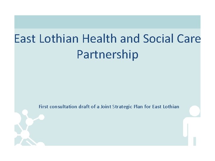 East Lothian Health and Social Care Partnership First consultation draft of a Joint Strategic