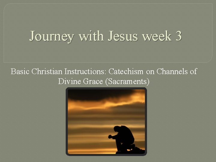 Journey with Jesus week 3 Basic Christian Instructions: Catechism on Channels of Divine Grace
