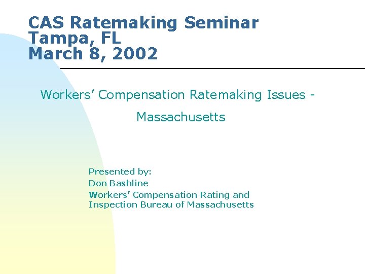 CAS Ratemaking Seminar Tampa, FL March 8, 2002 Workers’ Compensation Ratemaking Issues Massachusetts Presented