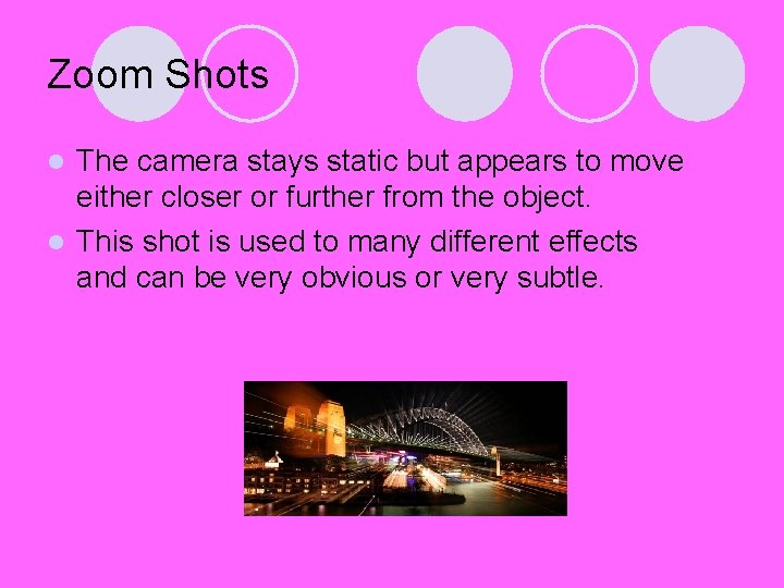Zoom Shots The camera stays static but appears to move either closer or further Zoom Shots The camera stays static but appears to move either closer or further
